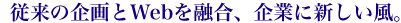 従来の企画とWebを融合、企業に新しい風。