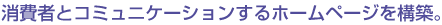 消費者とコミュニケーションするホームページを構築。