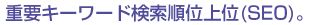 重要キーワード検索順位上位(SEO)。