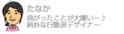 たなか
曲がったことが大嫌い〜♪純朴な行動派デザイナー