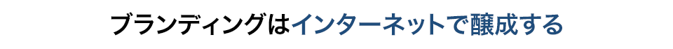 ブランディングはインターネットで醸成する